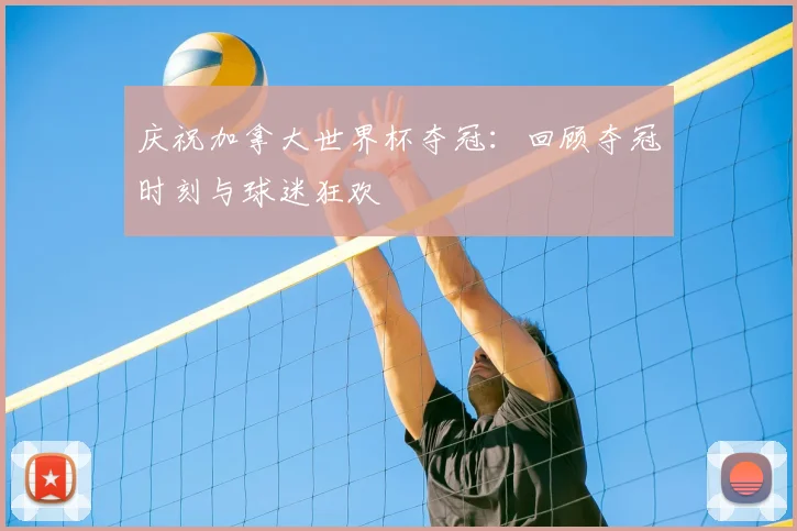 庆祝加拿大世界杯夺冠：回顾夺冠时刻与球迷狂欢