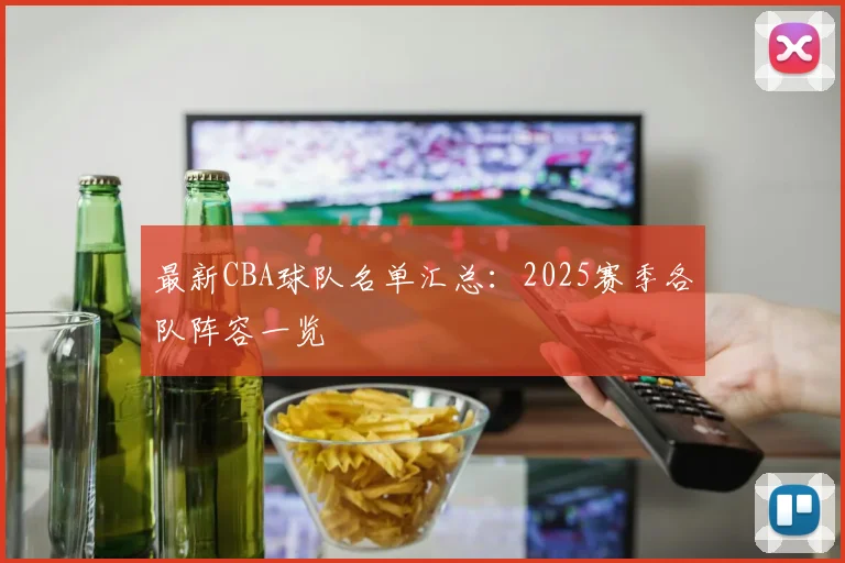 最新CBA球队名单汇总：2025赛季各队阵容一览