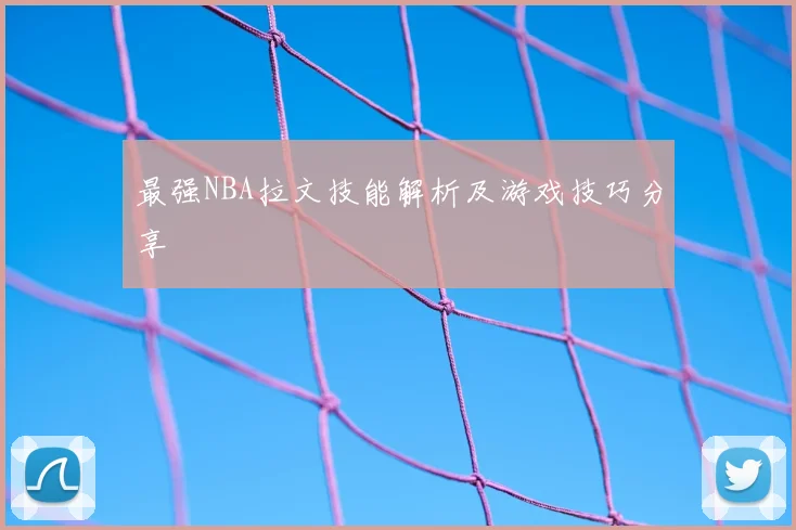 最强NBA拉文技能解析及游戏技巧分享