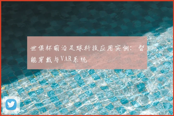 世俱杯前沿足球科技应用实例：智能穿戴与VAR系统