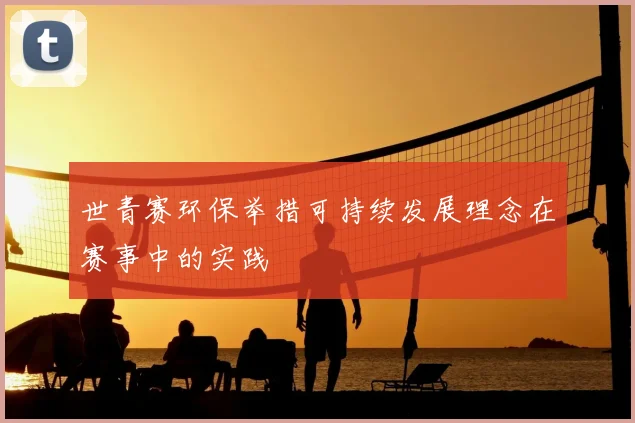 世青赛环保举措可持续发展理念在赛事中的实践
