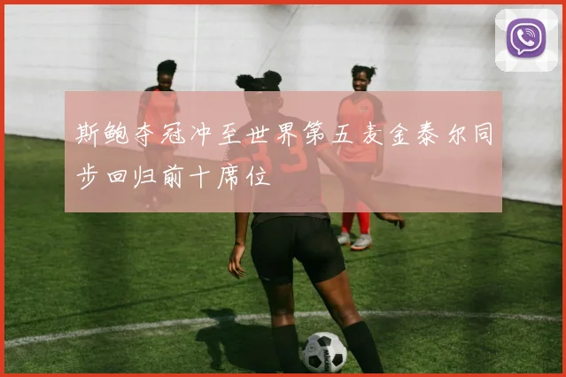 斯鲍夺冠冲至世界第五麦金泰尔同步回归前十席位