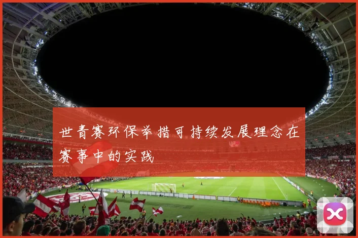 世青赛环保举措可持续发展理念在赛事中的实践