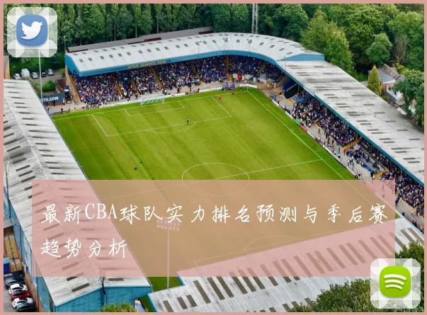最新CBA球队实力排名预测与季后赛趋势分析