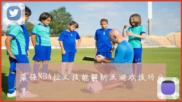 最强NBA拉文技能解析及游戏技巧分享