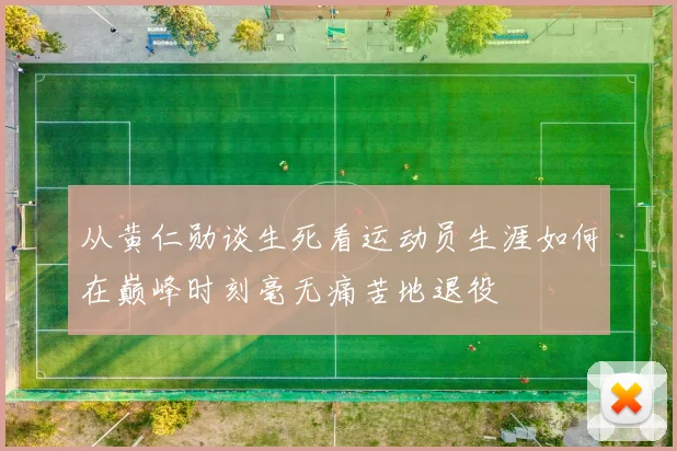 从黄仁勋谈生死看运动员生涯如何在巅峰时刻毫无痛苦地退役